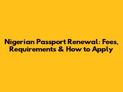 Nigerian Passport Renewal: Fees, Requirements & How to Apply