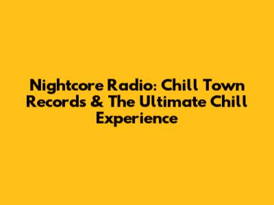 Nightcore Radio: Chill Town Records & The Ultimate Chill Experience