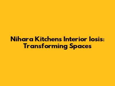 Nihara Kitchen's Interior Iosis: Transforming Spaces