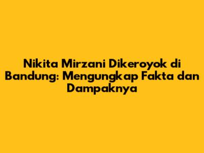 Nikita Mirzani Dikeroyok di Bandung: Mengungkap Fakta dan Dampaknya