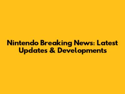 Nintendo Breaking News: Latest Updates & Developments