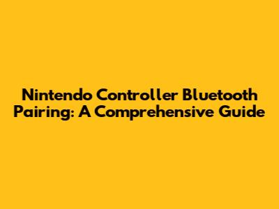 Nintendo Controller Bluetooth Pairing: A Comprehensive Guide