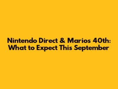 Nintendo Direct & Mario's 40th: What to Expect This September