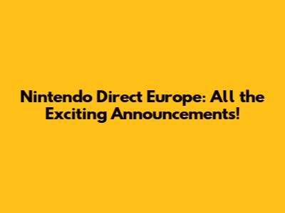 Nintendo Direct Europe: All the Exciting Announcements!