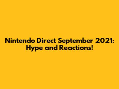 Nintendo Direct September 2021: Hype and Reactions!