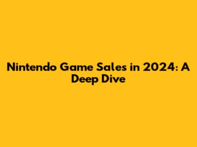 Nintendo Game Sales in 2024: A Deep Dive