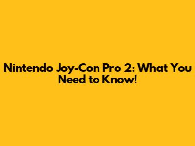 Nintendo Joy-Con Pro 2: What You Need to Know!