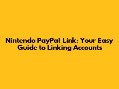 Nintendo PayPal Link: Your Easy Guide to Linking Accounts
