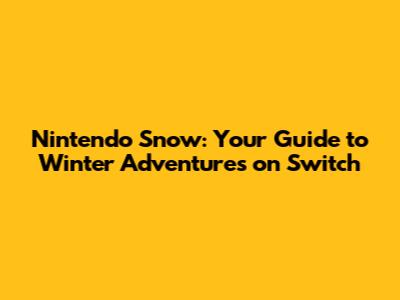 Nintendo Snow: Your Guide to Winter Adventures on Switch