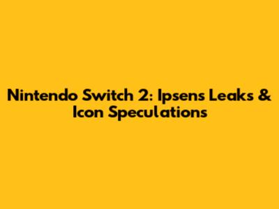 Nintendo Switch 2: Ipsen's Leaks & Icon Speculations