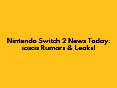 Nintendo Switch 2 News Today: ioscis Rumors & Leaks!