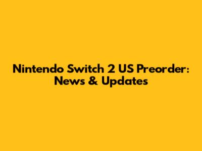 Nintendo Switch 2 US Preorder: News & Updates