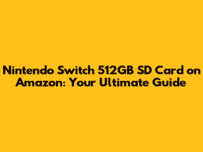 Nintendo Switch 512GB SD Card on Amazon: Your Ultimate Guide