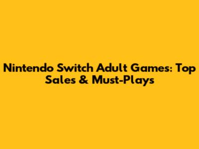Nintendo Switch Adult Games: Top Sales & Must-Plays