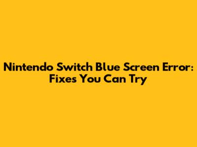 Nintendo Switch Blue Screen Error: Fixes You Can Try