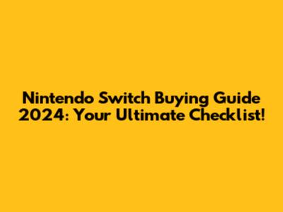 Nintendo Switch Buying Guide 2024: Your Ultimate Checklist!