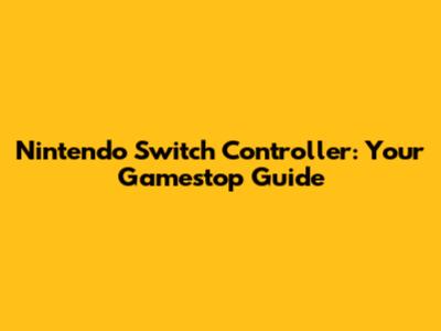 Nintendo Switch Controller: Your Gamestop Guide