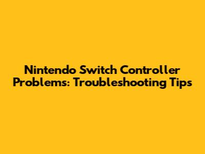 Nintendo Switch Controller Problems: Troubleshooting Tips