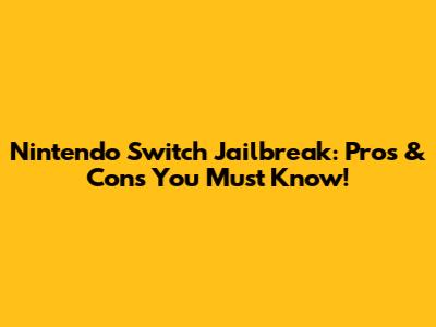 Nintendo Switch Jailbreak: Pros & Cons You Must Know!
