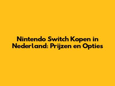 Nintendo Switch Kopen in Nederland: Prijzen en Opties