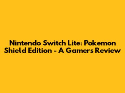 Nintendo Switch Lite: Pokemon Shield Edition - A Gamer's Review
