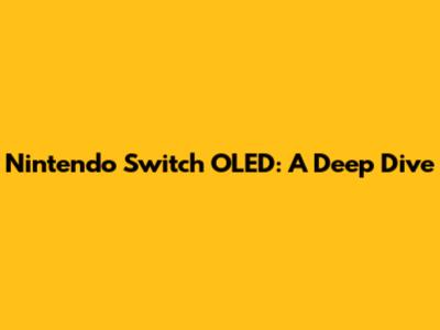 Nintendo Switch OLED: A Deep Dive