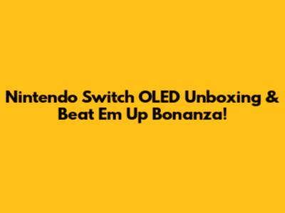 Nintendo Switch OLED Unboxing & Beat 'Em Up Bonanza!