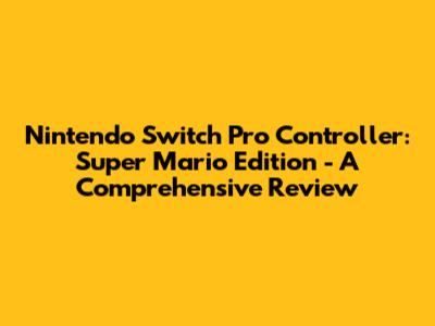 Nintendo Switch Pro Controller: Super Mario Edition - A Comprehensive Review