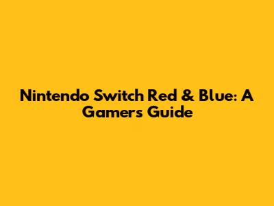 Nintendo Switch Red & Blue: A Gamer's Guide