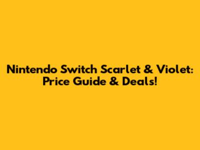 Nintendo Switch Scarlet & Violet: Price Guide & Deals!