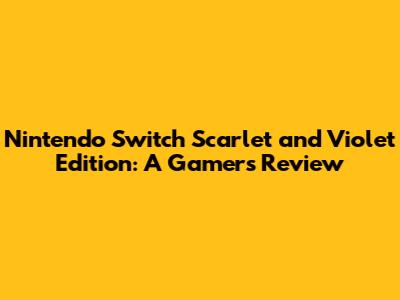 Nintendo Switch Scarlet and Violet Edition: A Gamer's Review