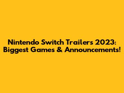 Nintendo Switch Trailers 2023: Biggest Games & Announcements!