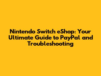 Nintendo Switch eShop: Your Ultimate Guide to PayPal and Troubleshooting