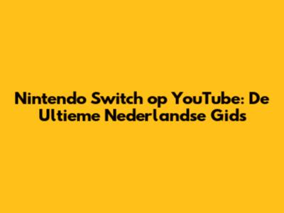 Nintendo Switch op YouTube: De Ultieme Nederlandse Gids