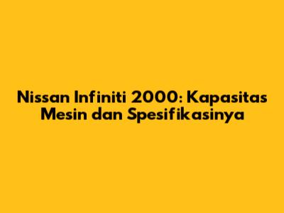 Nissan Infiniti 2000: Kapasitas Mesin dan Spesifikasinya