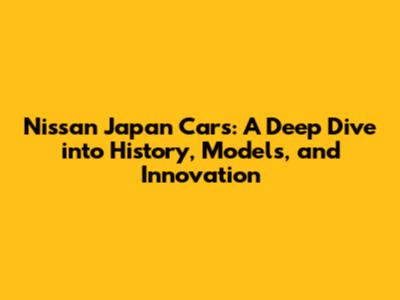Nissan Japan Cars: A Deep Dive into History, Models, and Innovation