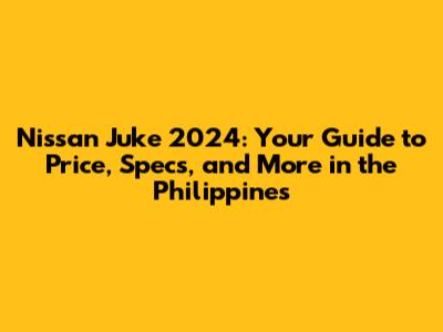 Nissan Juke 2024: Your Guide to Price, Specs, and More in the Philippines