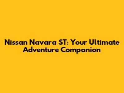 Nissan Navara ST: Your Ultimate Adventure Companion