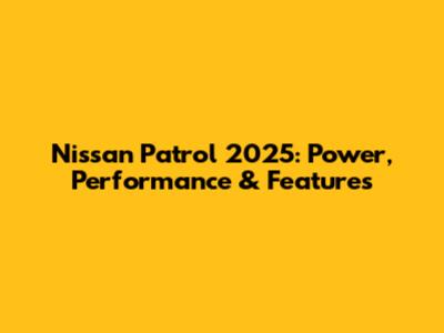 Nissan Patrol 2025: Power, Performance & Features