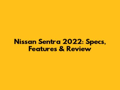 Nissan Sentra 2022: Specs, Features & Review