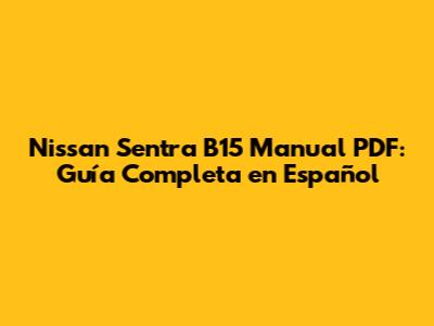 Nissan Sentra B15 Manual PDF: Guía Completa en Español