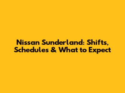 Nissan Sunderland: Shifts, Schedules & What to Expect