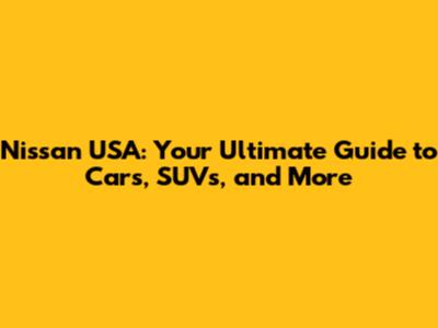 Nissan USA: Your Ultimate Guide to Cars, SUVs, and More