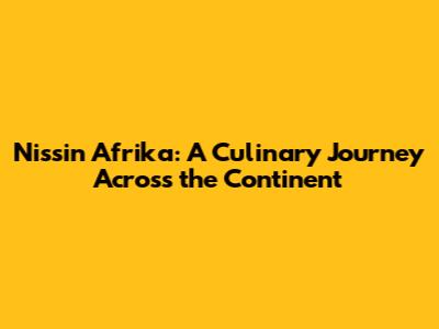 Nissin Afrika: A Culinary Journey Across the Continent
