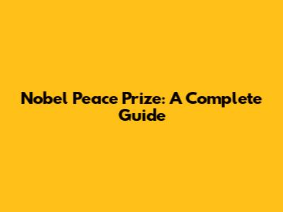 Nobel Peace Prize: A Complete Guide