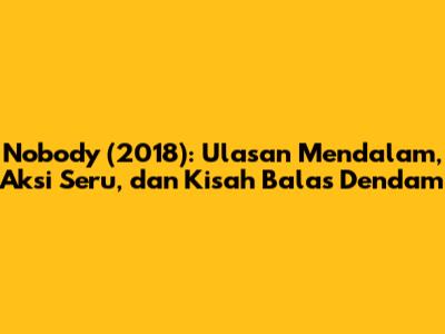 Nobody (2018): Ulasan Mendalam, Aksi Seru, dan Kisah Balas Dendam