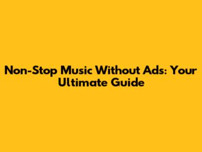 Non-Stop Music Without Ads: Your Ultimate Guide