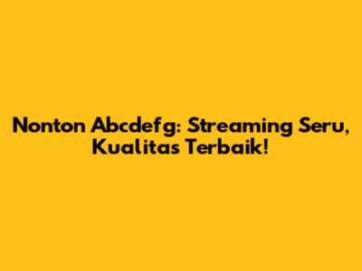 Nonton Abcdefg: Streaming Seru, Kualitas Terbaik!