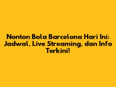 Nonton Bola Barcelona Hari Ini: Jadwal, Live Streaming, dan Info Terkini!
