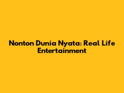 Nonton Dunia Nyata: Real Life Entertainment